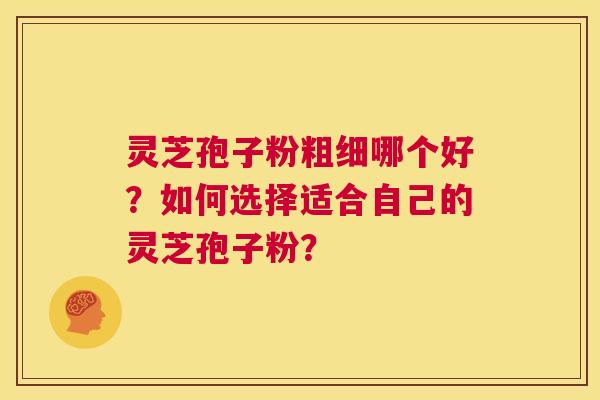 灵芝孢子粉粗细哪个好?如何选择适合自己的灵芝孢子粉? 第1张 灵芝孢子粉粗细哪个好?如何选择适合自己的灵芝孢子粉? 第1张