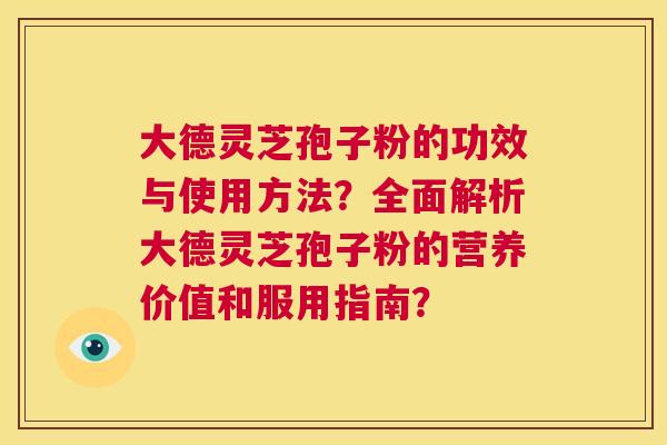 大德灵芝孢子粉的功效与使用方法?全面解析大德灵芝孢子粉的营养价值和服用指南? 第1张 大德灵芝孢子粉的功效与使用方法?全面解析大德灵芝孢子粉的营养价值和服用指南? 第1张