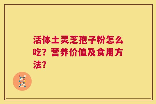 活体土灵芝孢子粉怎么吃?营养价值及食用方法? 第1张 活体土灵芝孢子粉怎么吃?营养价值及食用方法? 第1张