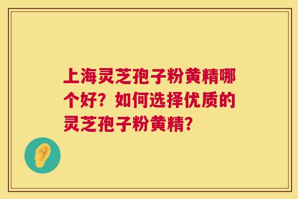 上海灵芝孢子粉黄精哪个好?如何选择优质的灵芝孢子粉黄精? 第1张 上海灵芝孢子粉黄精哪个好?如何选择优质的灵芝孢子粉黄精? 第1张