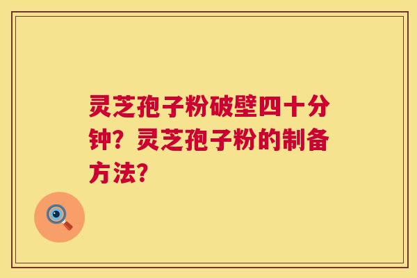 灵芝孢子粉破壁四十分钟?灵芝孢子粉的制备方法? 第1张 灵芝孢子粉破壁四十分钟?灵芝孢子粉的制备方法? 第1张