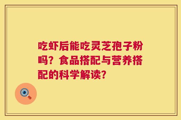 吃虾后能吃灵芝孢子粉吗?食品搭配与营养搭配的科学解读? 第1张 吃虾后能吃灵芝孢子粉吗?食品搭配与营养搭配的科学解读? 第1张