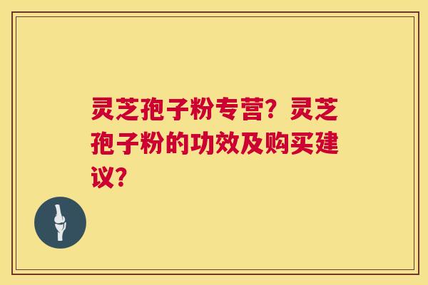 灵芝孢子粉专营?灵芝孢子粉的功效及购买建议? 第1张 灵芝孢子粉专营?灵芝孢子粉的功效及购买建议? 第1张