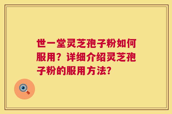 世一堂灵芝孢子粉如何服用?详细介绍灵芝孢子粉的服用方法? 第1张 世一堂灵芝孢子粉如何服用?详细介绍灵芝孢子粉的服用方法? 第1张
