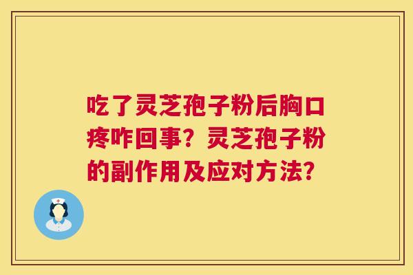 吃了灵芝孢子粉后胸口疼咋回事?灵芝孢子粉的副作用及应对方法? 第1张 吃了灵芝孢子粉后胸口疼咋回事?灵芝孢子粉的副作用及应对方法? 第1张