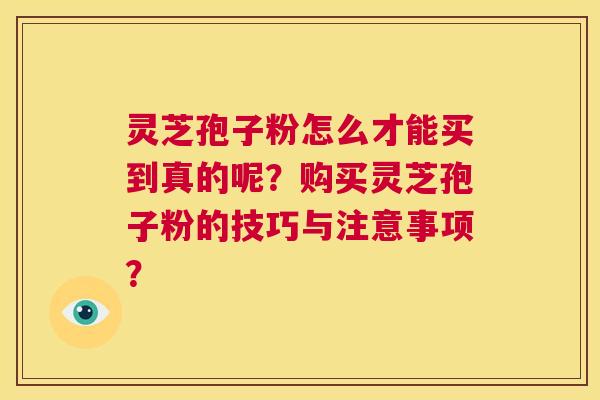 灵芝孢子粉怎么才能买到真的呢?购买灵芝孢子粉的技巧与注意事项? 第1张 灵芝孢子粉怎么才能买到真的呢?购买灵芝孢子粉的技巧与注意事项? 第1张
