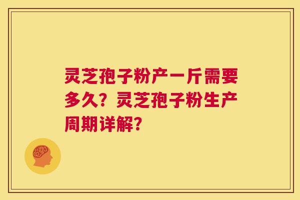 灵芝孢子粉产一斤需要多久?灵芝孢子粉生产周期详解? 第1张 灵芝孢子粉产一斤需要多久?灵芝孢子粉生产周期详解? 第1张
