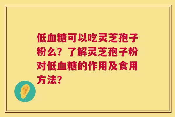 低血糖可以吃灵芝孢子粉么?了解灵芝孢子粉对低血糖的作用及食用方法? 第1张 低血糖可以吃灵芝孢子粉么?了解灵芝孢子粉对低血糖的作用及食用方法? 第1张