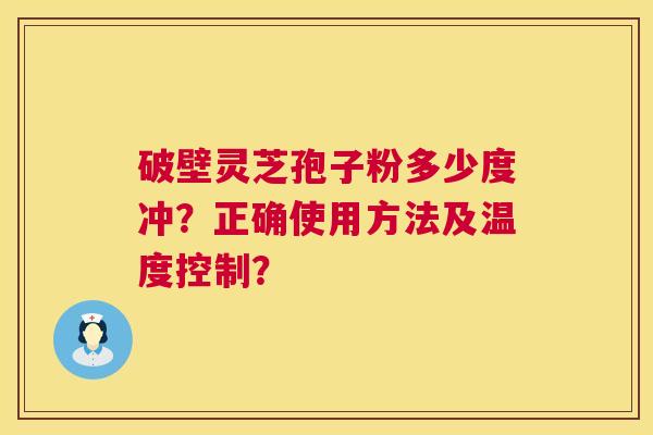 破壁灵芝孢子粉多少度冲?正确使用方法及温度控制? 第1张 破壁灵芝孢子粉多少度冲?正确使用方法及温度控制? 第1张