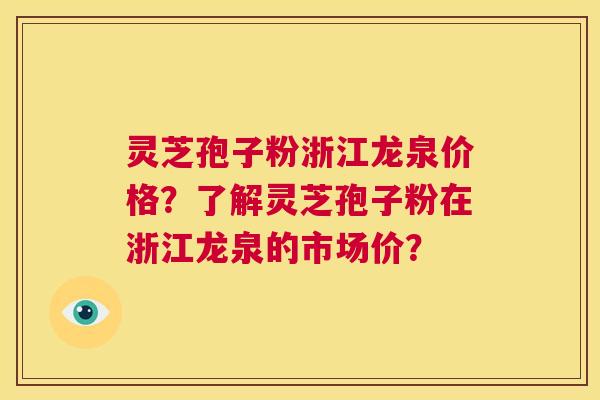 灵芝孢子粉浙江龙泉价格？了解灵芝孢子粉在浙江龙泉的市场价？  第1张