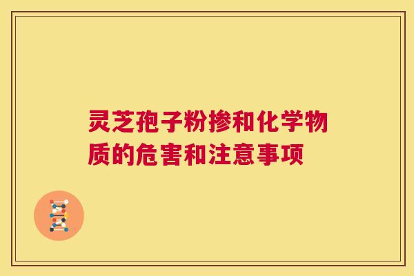 灵芝孢子粉掺和化学物质的危害和注意事项 第1张 灵芝孢子粉掺和化学物质的危害和注意事项 第1张