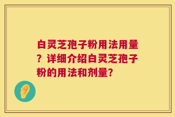 白灵芝孢子粉用法用量?详细介绍白灵芝孢子粉的用法和剂量? 第1张 白灵芝孢子粉用法用量?详细介绍白灵芝孢子粉的用法和剂量? 第1张