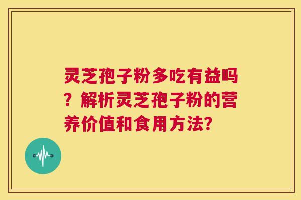 灵芝孢子粉多吃有益吗?解析灵芝孢子粉的营养价值和食用方法? 第1张 灵芝孢子粉多吃有益吗?解析灵芝孢子粉的营养价值和食用方法? 第1张