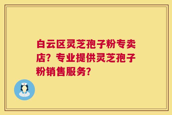 白云区灵芝孢子粉专卖店?专业提供灵芝孢子粉销售服务? 第1张 白云区灵芝孢子粉专卖店?专业提供灵芝孢子粉销售服务? 第1张