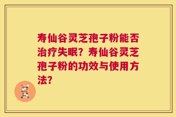 寿仙谷灵芝孢子粉能否治疗失眠?寿仙谷灵芝孢子粉的功效与使用方法? 第1张 寿仙谷灵芝孢子粉能否治疗失眠?寿仙谷灵芝孢子粉的功效与使用方法? 第1张