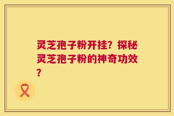 灵芝孢子粉开挂?探秘灵芝孢子粉的神奇功效? 第1张 灵芝孢子粉开挂?探秘灵芝孢子粉的神奇功效? 第1张