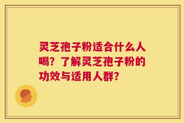 灵芝孢子粉适合什么人喝?了解灵芝孢子粉的功效与适用人群? 第1张 灵芝孢子粉适合什么人喝?了解灵芝孢子粉的功效与适用人群? 第1张