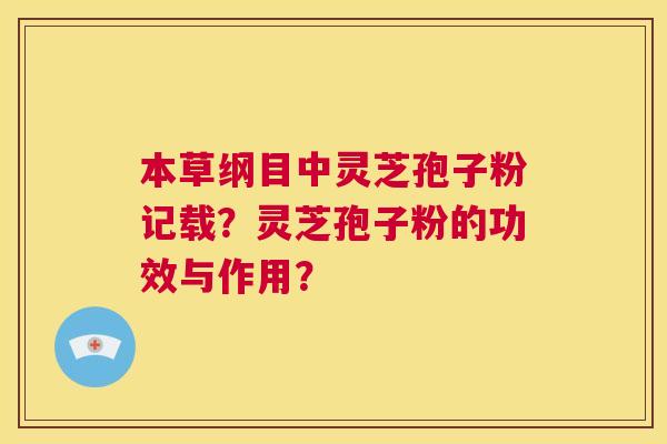 本草纲目中灵芝孢子粉记载?灵芝孢子粉的功效与作用? 第1张 本草纲目中灵芝孢子粉记载?灵芝孢子粉的功效与作用? 第1张