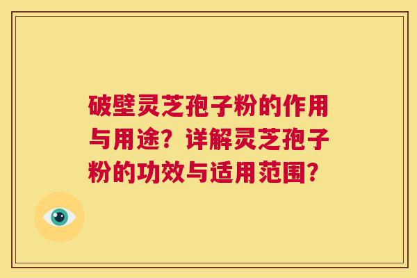 破壁灵芝孢子粉的作用与用途？详解灵芝孢子粉的功效与适用范围？  第1张