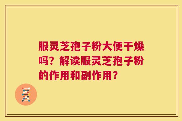 服灵芝孢子粉大便干燥吗?解读服灵芝孢子粉的作用和副作用? 第1张 服灵芝孢子粉大便干燥吗?解读服灵芝孢子粉的作用和副作用? 第1张