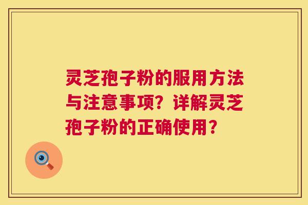 灵芝孢子粉的服用方法与注意事项？详解灵芝孢子粉的正确使用？  第1张