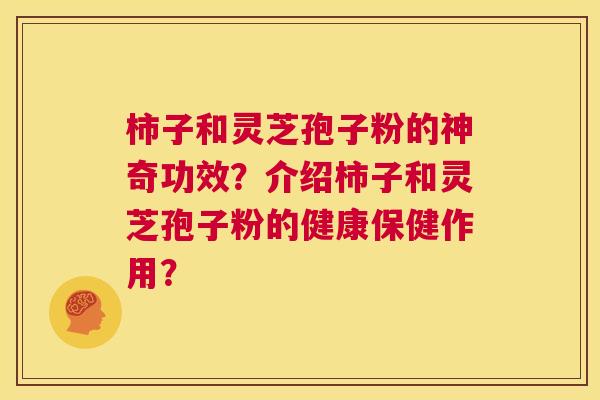 柿子和灵芝孢子粉的神奇功效？介绍柿子和灵芝孢子粉的健康保健作用？  第1张