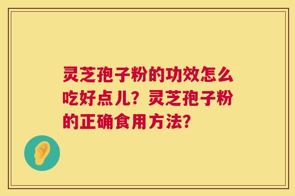 灵芝孢子粉的功效怎么吃好点儿?灵芝孢子粉的正确食用方法? 第1张 灵芝孢子粉的功效怎么吃好点儿?灵芝孢子粉的正确食用方法? 第1张