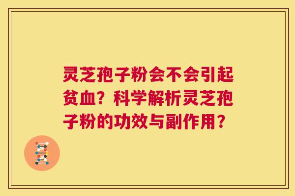 灵芝孢子粉会不会引起贫血？科学解析灵芝孢子粉的功效与副作用？  第1张