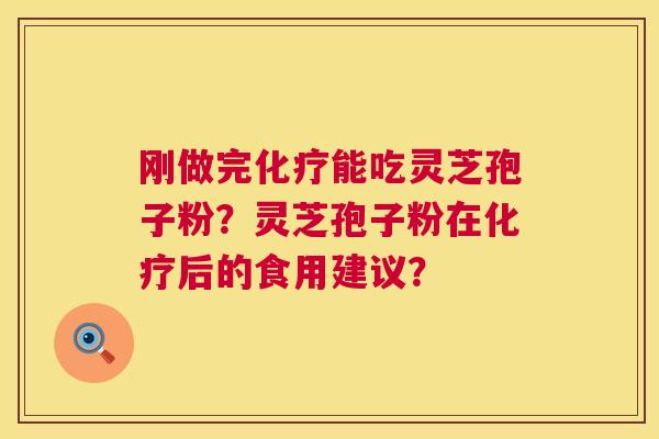 刚做完化疗能吃灵芝孢子粉?灵芝孢子粉在化疗后的食用建议? 第1张 刚做完化疗能吃灵芝孢子粉?灵芝孢子粉在化疗后的食用建议? 第1张