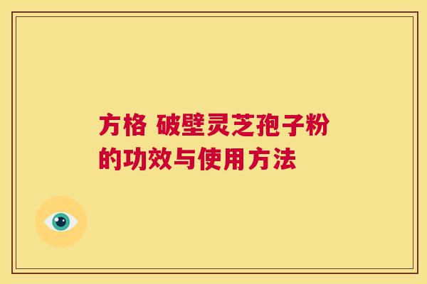 方格 破壁灵芝孢子粉的功效与使用方法 第1张 方格 破壁灵芝孢子粉的功效与使用方法 第1张