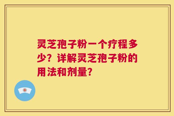 灵芝孢子粉一个疗程多少?详解灵芝孢子粉的用法和剂量? 第1张 灵芝孢子粉一个疗程多少?详解灵芝孢子粉的用法和剂量? 第1张
