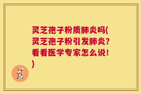灵芝孢子粉质肺炎吗(灵芝孢子粉引发肺炎?看看医学专家怎么说!) 第1张 灵芝孢子粉质肺炎吗(灵芝孢子粉引发肺炎?看看医学专家怎么说!) 第1张