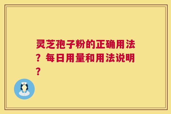 灵芝孢子粉的正确用法？每日用量和用法说明？  第1张