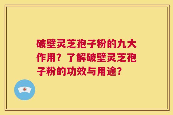 破壁灵芝孢子粉的九大作用?了解破壁灵芝孢子粉的功效与用途? 第1张 破壁灵芝孢子粉的九大作用?了解破壁灵芝孢子粉的功效与用途? 第1张