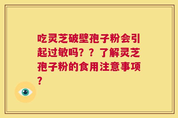 吃灵芝破壁孢子粉会引起过敏吗？？了解灵芝孢子粉的食用注意事项？  第1张