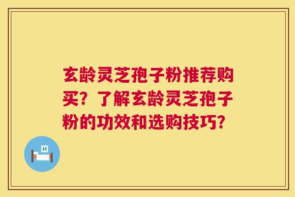 玄龄灵芝孢子粉推荐购买?了解玄龄灵芝孢子粉的功效和选购技巧? 第1张 玄龄灵芝孢子粉推荐购买?了解玄龄灵芝孢子粉的功效和选购技巧? 第1张