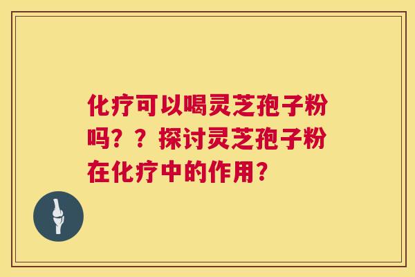 化疗可以喝灵芝孢子粉吗？？探讨灵芝孢子粉在化疗中的作用？  第1张
