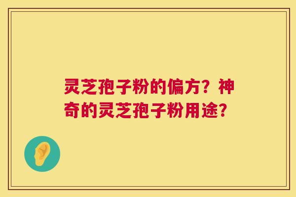 灵芝孢子粉的偏方？神奇的灵芝孢子粉用途？  第1张