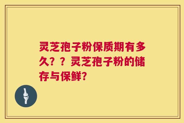 灵芝孢子粉保质期有多久??灵芝孢子粉的储存与保鲜? 第1张 灵芝孢子粉保质期有多久??灵芝孢子粉的储存与保鲜? 第1张
