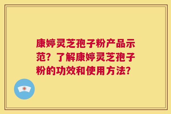康婷灵芝孢子粉产品示范?了解康婷灵芝孢子粉的功效和使用方法? 第1张 康婷灵芝孢子粉产品示范?了解康婷灵芝孢子粉的功效和使用方法? 第1张