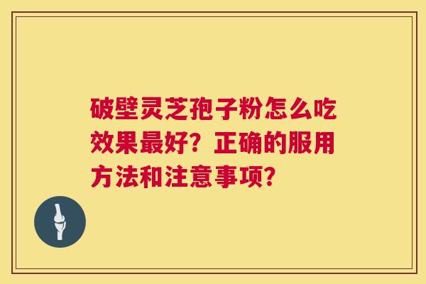 破壁灵芝孢子粉怎么吃效果最好?正确的服用方法和注意事项? 第1张 破壁灵芝孢子粉怎么吃效果最好?正确的服用方法和注意事项? 第1张