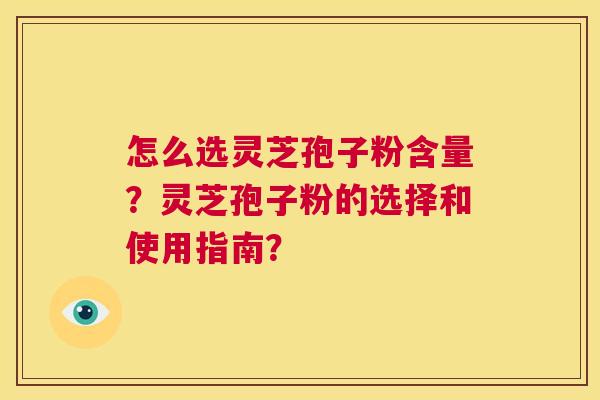 怎么选灵芝孢子粉含量?灵芝孢子粉的选择和使用指南? 第1张 怎么选灵芝孢子粉含量?灵芝孢子粉的选择和使用指南? 第1张