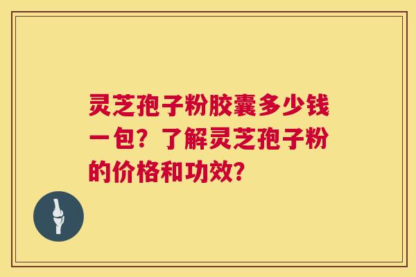 灵芝孢子粉胶囊多少钱一包?了解灵芝孢子粉的价格和功效? 第1张 灵芝孢子粉胶囊多少钱一包?了解灵芝孢子粉的价格和功效? 第1张