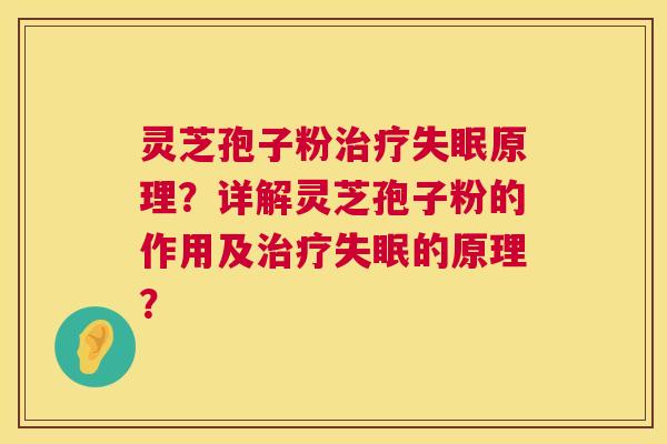 灵芝孢子粉治疗失眠原理？详解灵芝孢子粉的作用及治疗失眠的原理？  第1张