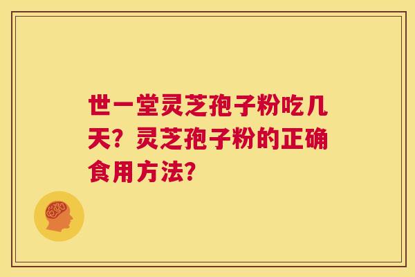 世一堂灵芝孢子粉吃几天?灵芝孢子粉的正确食用方法? 第1张 世一堂灵芝孢子粉吃几天?灵芝孢子粉的正确食用方法? 第1张