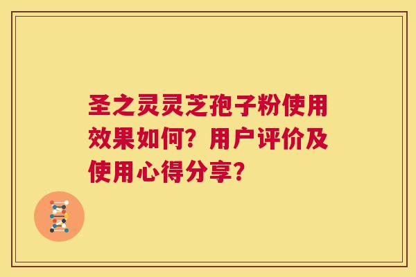 圣之灵灵芝孢子粉使用效果如何?用户评价及使用心得分享? 第1张 圣之灵灵芝孢子粉使用效果如何?用户评价及使用心得分享? 第1张