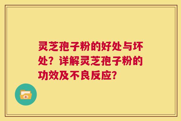 灵芝孢子粉的好处与坏处？详解灵芝孢子粉的功效及不良反应？  第1张