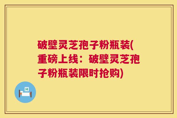 破壁灵芝孢子粉瓶装(重磅上线:破壁灵芝孢子粉瓶装限时抢购) 第1张 破壁灵芝孢子粉瓶装(重磅上线:破壁灵芝孢子粉瓶装限时抢购) 第1张