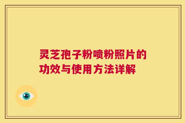 灵芝孢子粉喷粉照片的功效与使用方法详解 第1张 灵芝孢子粉喷粉照片的功效与使用方法详解 第1张