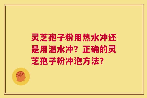 灵芝孢子粉用热水冲还是用温水冲?正确的灵芝孢子粉冲泡方法? 第1张 灵芝孢子粉用热水冲还是用温水冲?正确的灵芝孢子粉冲泡方法? 第1张